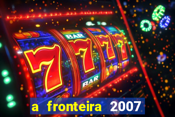 a fronteira 2007 filme completo download